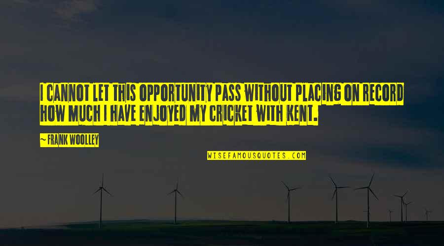 Woolley Quotes By Frank Woolley: I cannot let this opportunity pass without placing