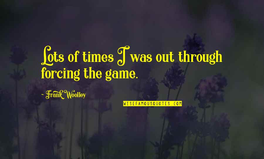 Woolley Quotes By Frank Woolley: Lots of times I was out through forcing