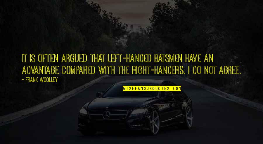 Woolley Quotes By Frank Woolley: It is often argued that left-handed batsmen have