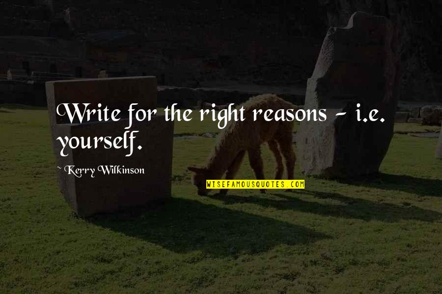 Woolliest Quotes By Kerry Wilkinson: Write for the right reasons - i.e. yourself.