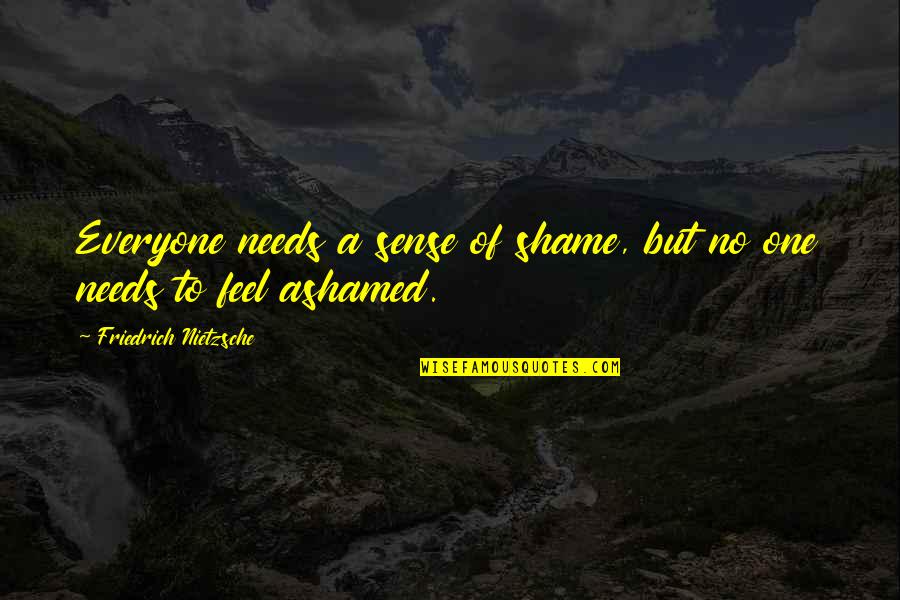 Woolman Hill Quotes By Friedrich Nietzsche: Everyone needs a sense of shame, but no Woolman Hill Quotes By Friedrich Nietzsche: Everyone needs a sense of shame, but no