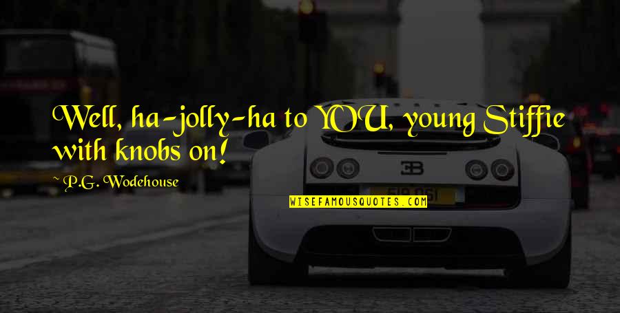 Woolman Hill Quotes By P.G. Wodehouse: Well, ha-jolly-ha to YOU, young Stiffie with knobs Woolman Hill Quotes By P.G. Wodehouse: Well, ha-jolly-ha to YOU, young Stiffie with knobs