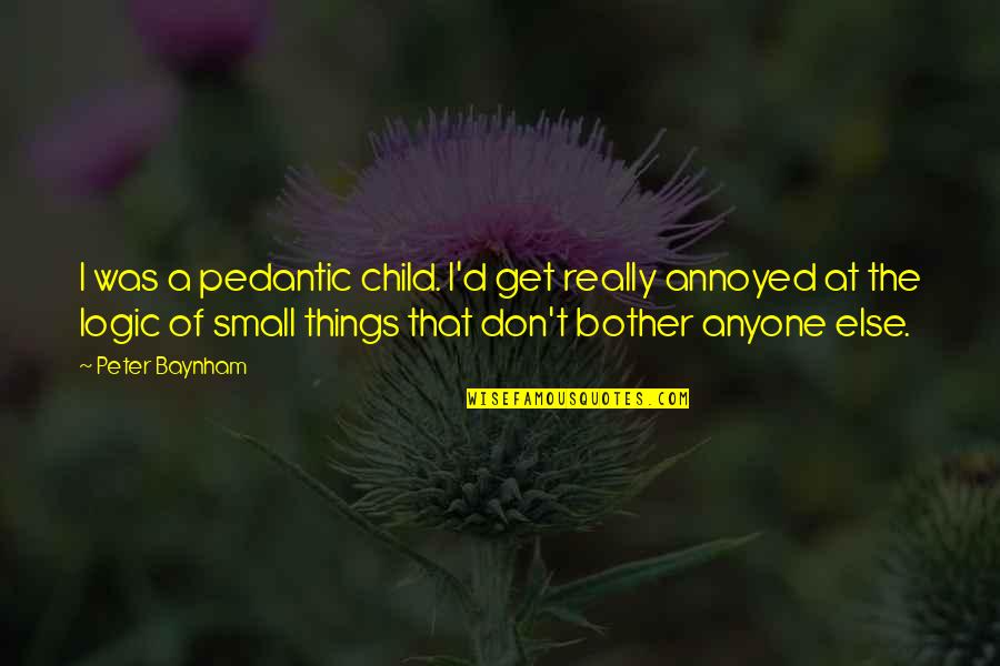 Woolman Hill Quotes By Peter Baynham: I was a pedantic child. I'd get really Woolman Hill Quotes By Peter Baynham: I was a pedantic child. I'd get really