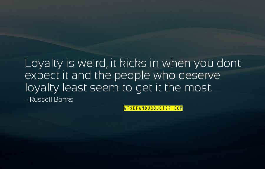 Woolman Hill Quotes By Russell Banks: Loyalty is weird, it kicks in when you Woolman Hill Quotes By Russell Banks: Loyalty is weird, it kicks in when you