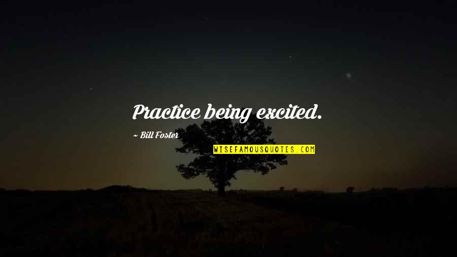 Woolrich Slippers Quotes By Bill Foster: Practice being excited.