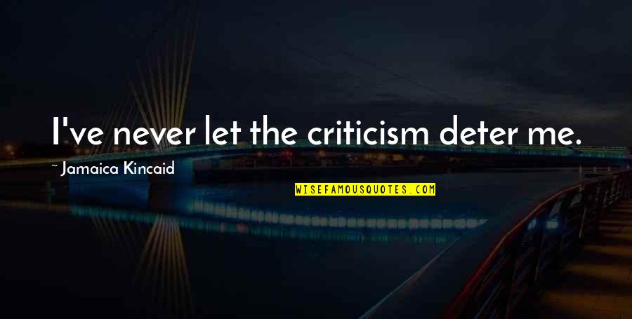 Woolridge Road Quotes By Jamaica Kincaid: I've never let the criticism deter me. Woolridge Road Quotes By Jamaica Kincaid: I've never let the criticism deter me.