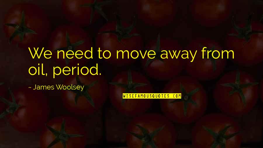 Woolsey Quotes By James Woolsey: We need to move away from oil, period. Woolsey Quotes By James Woolsey: We need to move away from oil, period.