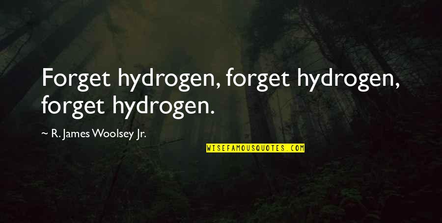 Woolsey Quotes By R. James Woolsey Jr.: Forget hydrogen, forget hydrogen, forget hydrogen. Woolsey Quotes By R. James Woolsey Jr.: Forget hydrogen, forget hydrogen, forget hydrogen.