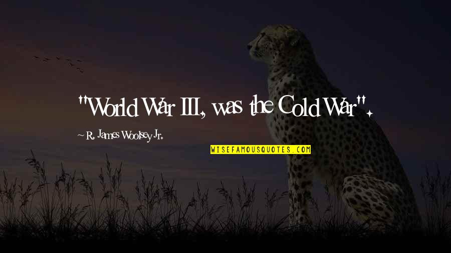 Woolsey Quotes By R. James Woolsey Jr.: "World War III, was the Cold War". Woolsey Quotes By R. James Woolsey Jr.: "World War III, was the Cold War".