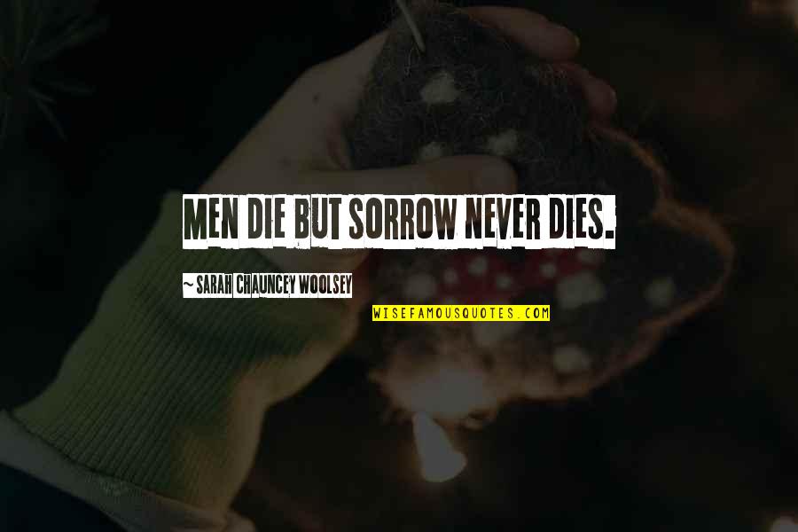 Woolsey Quotes By Sarah Chauncey Woolsey: Men die but sorrow never dies. Woolsey Quotes By Sarah Chauncey Woolsey: Men die but sorrow never dies.
