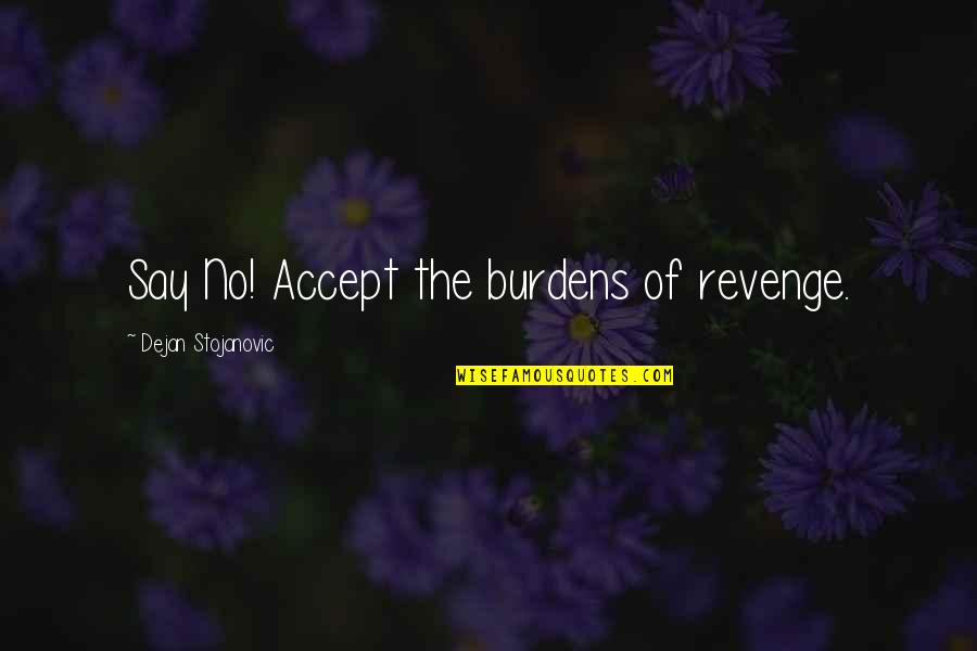 Woolstenhulme Farms Quotes By Dejan Stojanovic: Say No! Accept the burdens of revenge. Woolstenhulme Farms Quotes By Dejan Stojanovic: Say No! Accept the burdens of revenge.