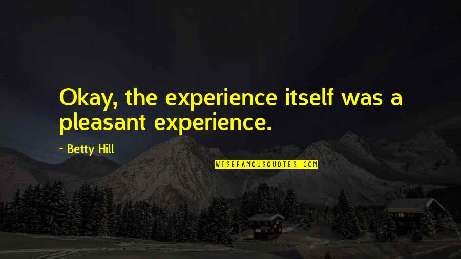 Woolsthorpe Wellies Quotes By Betty Hill: Okay, the experience itself was a pleasant experience.