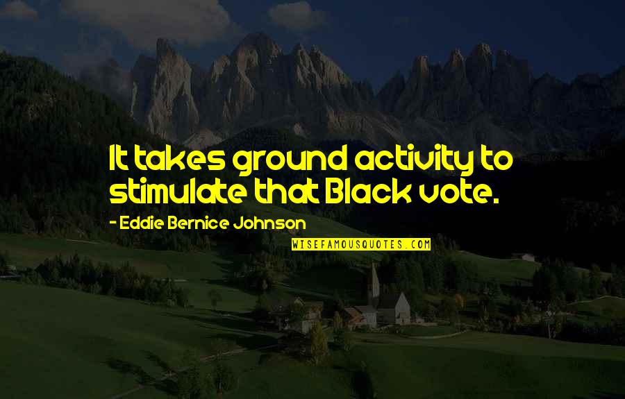 Woom Quotes By Eddie Bernice Johnson: It takes ground activity to stimulate that Black