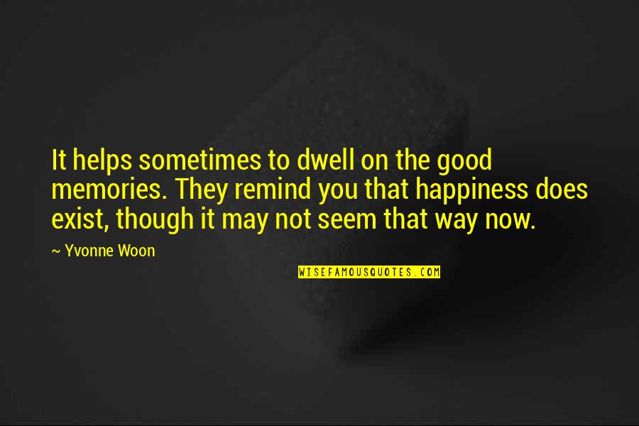 Woon Quotes By Yvonne Woon: It helps sometimes to dwell on the good