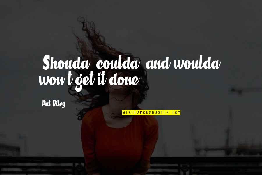 Woon Sen Hoi Quotes By Pat Riley: "Shouda, coulda, and woulda" won't get it done.