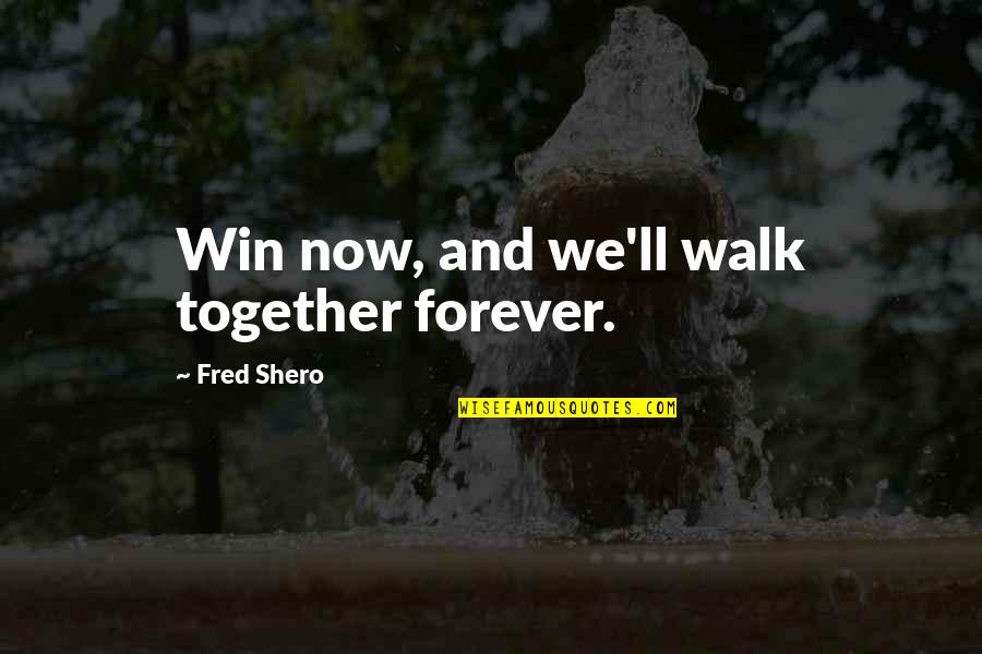 Woonde Quotes By Fred Shero: Win now, and we'll walk together forever.