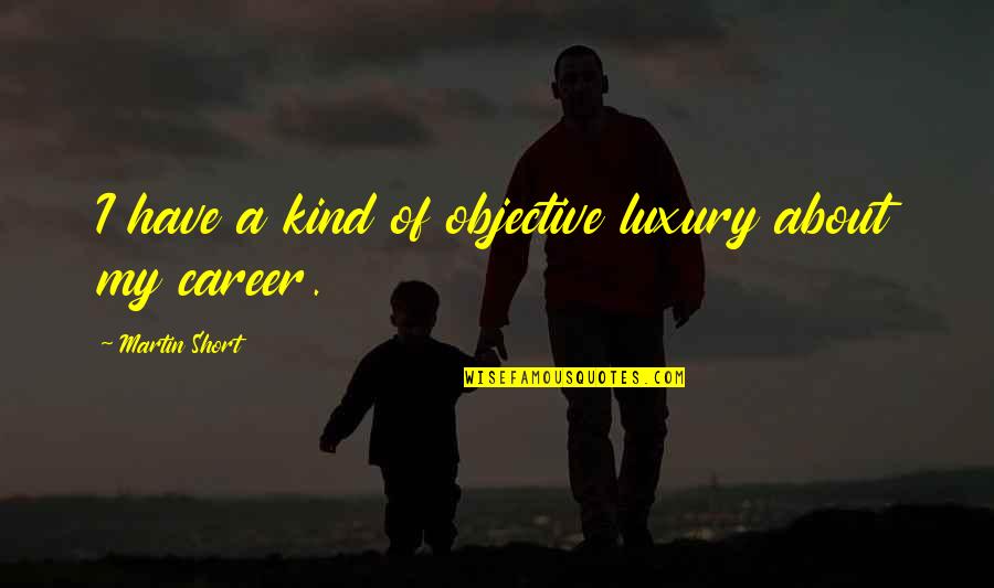 Woonggi Quotes By Martin Short: I have a kind of objective luxury about