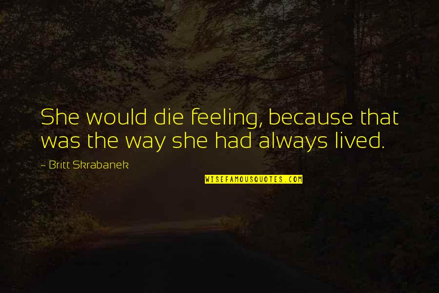 Woonsocket Quotes By Britt Skrabanek: She would die feeling, because that was the