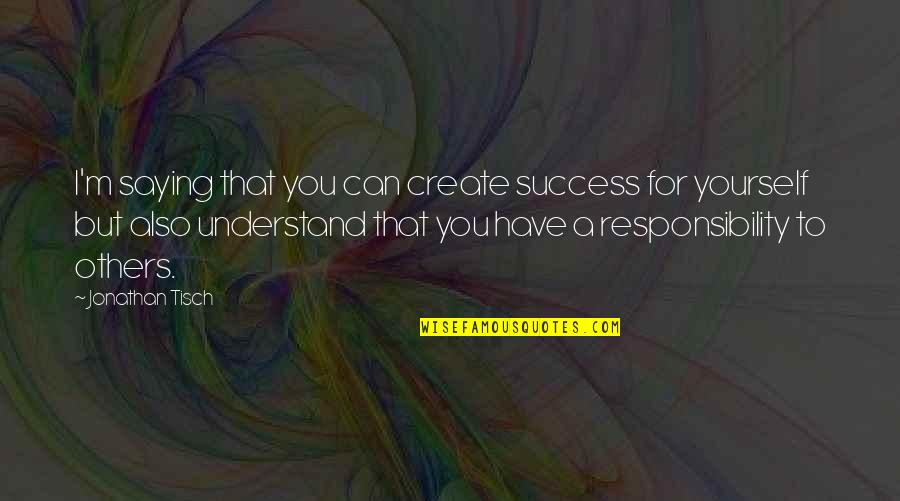 Woooahh Quotes By Jonathan Tisch: I'm saying that you can create success for