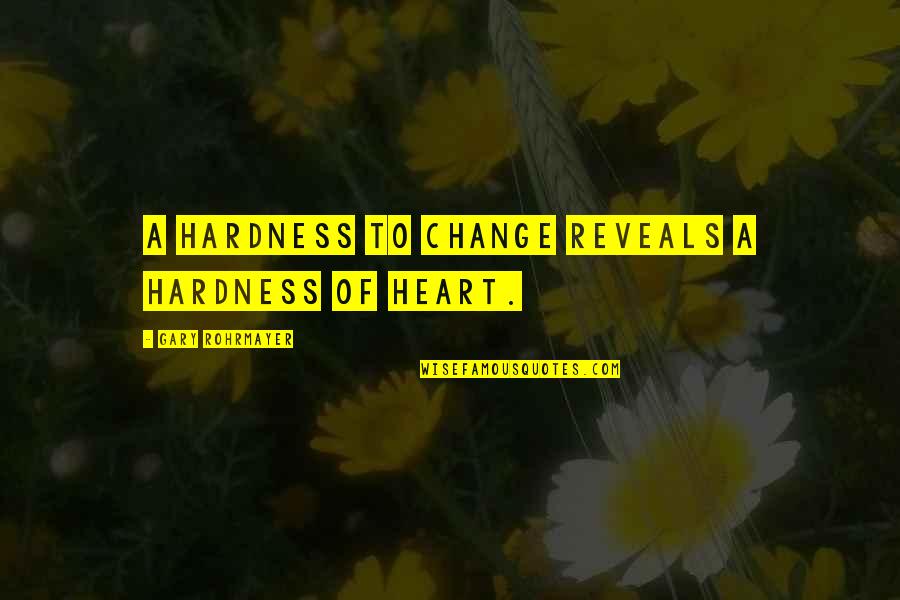 Woooey Quotes By Gary Rohrmayer: A hardness to change reveals a hardness of