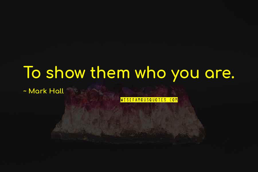Woooey Quotes By Mark Hall: To show them who you are.