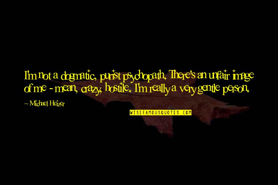 Woooh Song Quotes By Michael Heizer: I'm not a dogmatic, purist psychopath. There's an Woooh Song Quotes By Michael Heizer: I'm not a dogmatic, purist psychopath. There's an