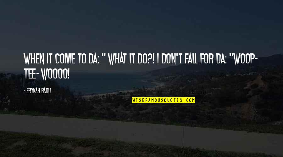 Woooo Quotes By Erykah Badu: When it come to da: " What it