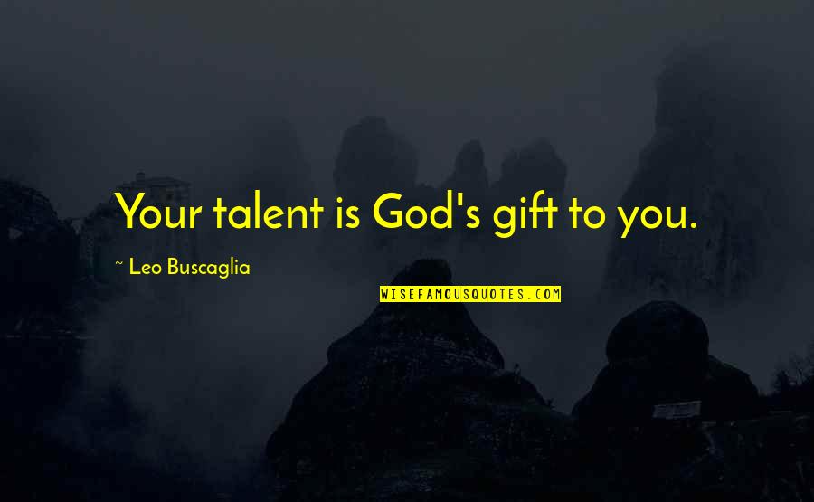 Wooooooowbrutal Quotes By Leo Buscaglia: Your talent is God's gift to you.