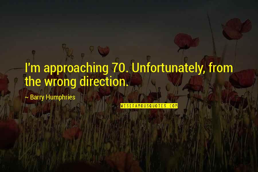 Woooow Quotes By Barry Humphries: I'm approaching 70. Unfortunately, from the wrong direction.