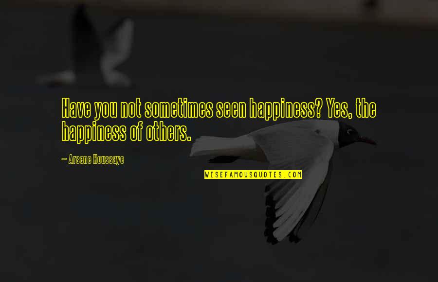 Woopin Quotes By Arsene Houssaye: Have you not sometimes seen happiness? Yes, the