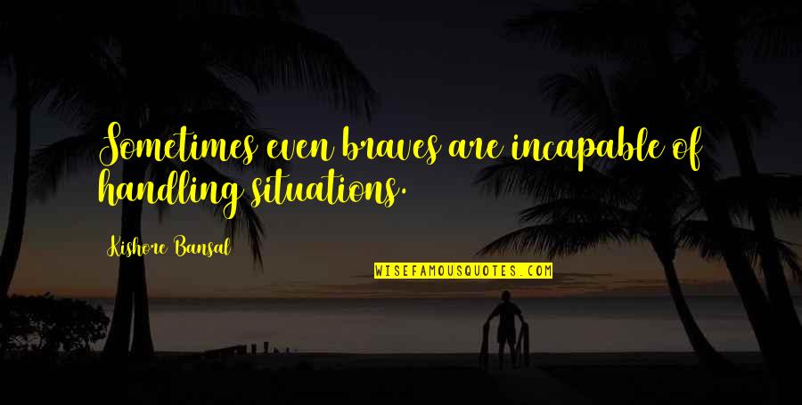 Woorden Kwetsen Quotes By Kishore Bansal: Sometimes even braves are incapable of handling situations.