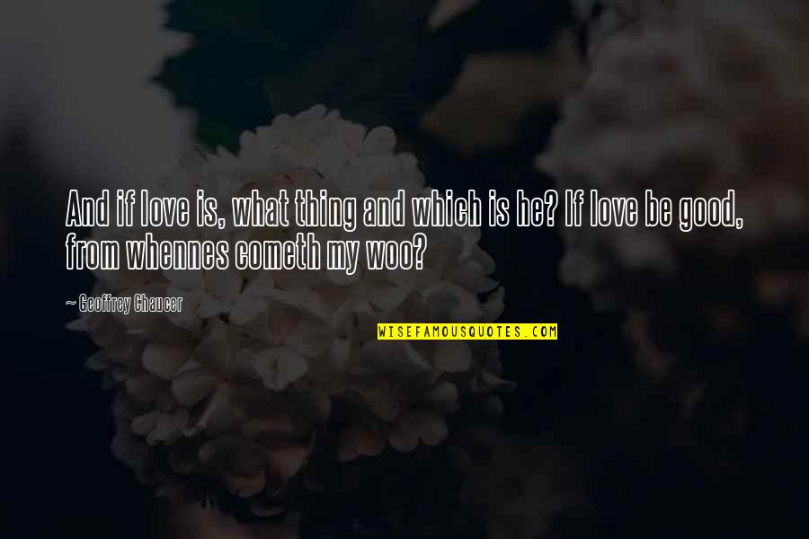 Woo's Quotes By Geoffrey Chaucer: And if love is, what thing and which