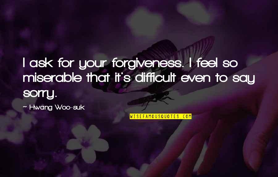 Woo's Quotes By Hwang Woo-suk: I ask for your forgiveness. I feel so