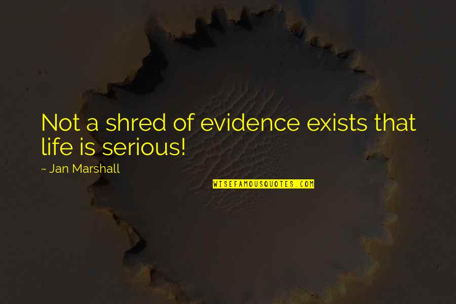 Woosey Fire Quotes By Jan Marshall: Not a shred of evidence exists that life Woosey Fire Quotes By Jan Marshall: Not a shred of evidence exists that life