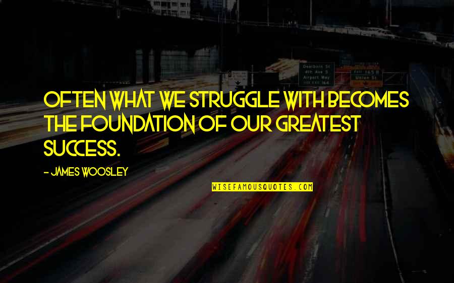 Woosley Quotes By James Woosley: Often what we struggle with becomes the foundation