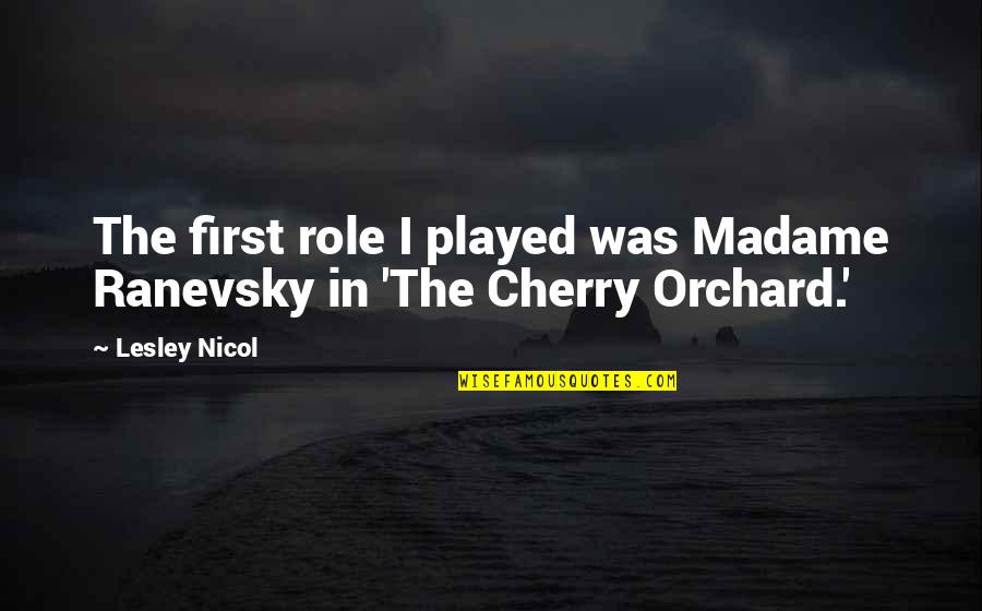 Woosley Quotes By Lesley Nicol: The first role I played was Madame Ranevsky