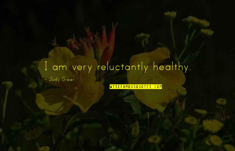 Wooster Group Quotes By Judy Greer: I am very reluctantly healthy. Wooster Group Quotes By Judy Greer: I am very reluctantly healthy.