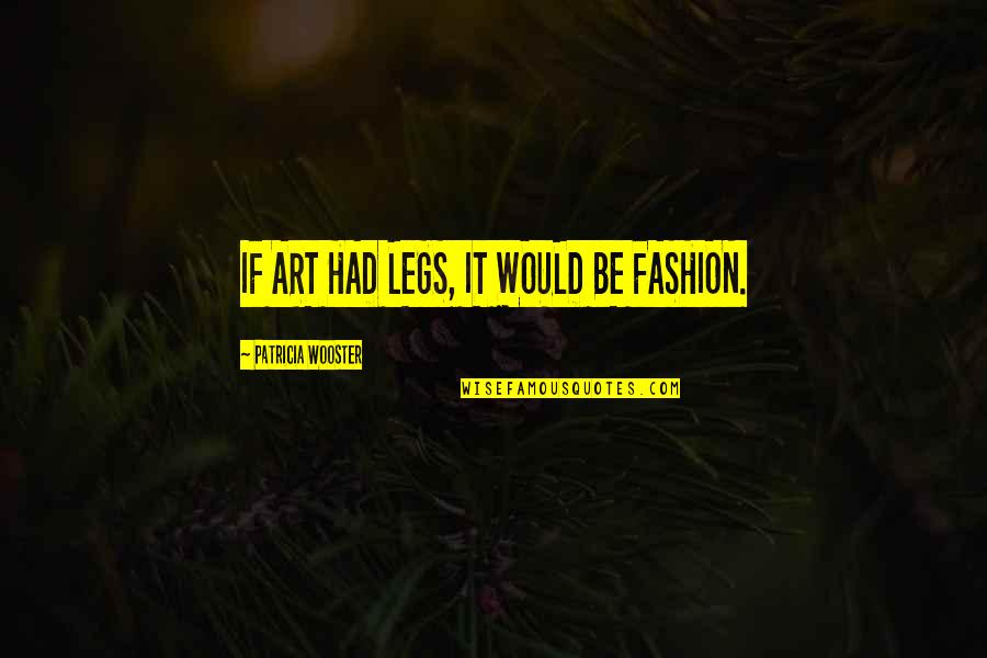 Wooster Quotes By Patricia Wooster: IF ART HAD LEGS, IT WOULD BE FASHION.