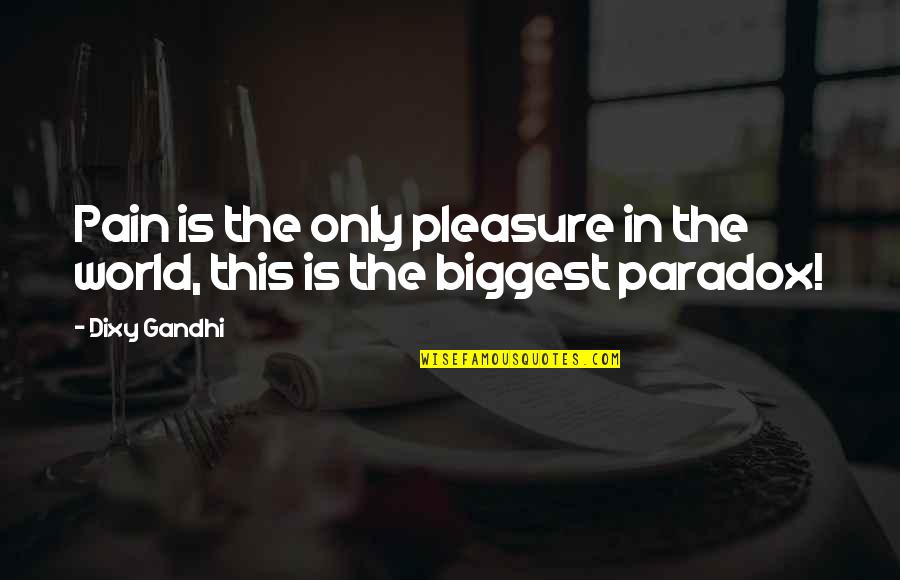Woot Quotes By Dixy Gandhi: Pain is the only pleasure in the world,