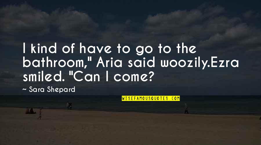 Woozily Quotes By Sara Shepard: I kind of have to go to the