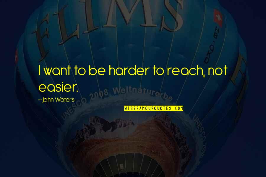 Woozles Quotes By John Waters: I want to be harder to reach, not Woozles Quotes By John Waters: I want to be harder to reach, not