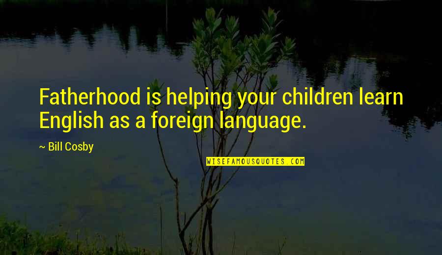 Worauf Ist Quotes By Bill Cosby: Fatherhood is helping your children learn English as