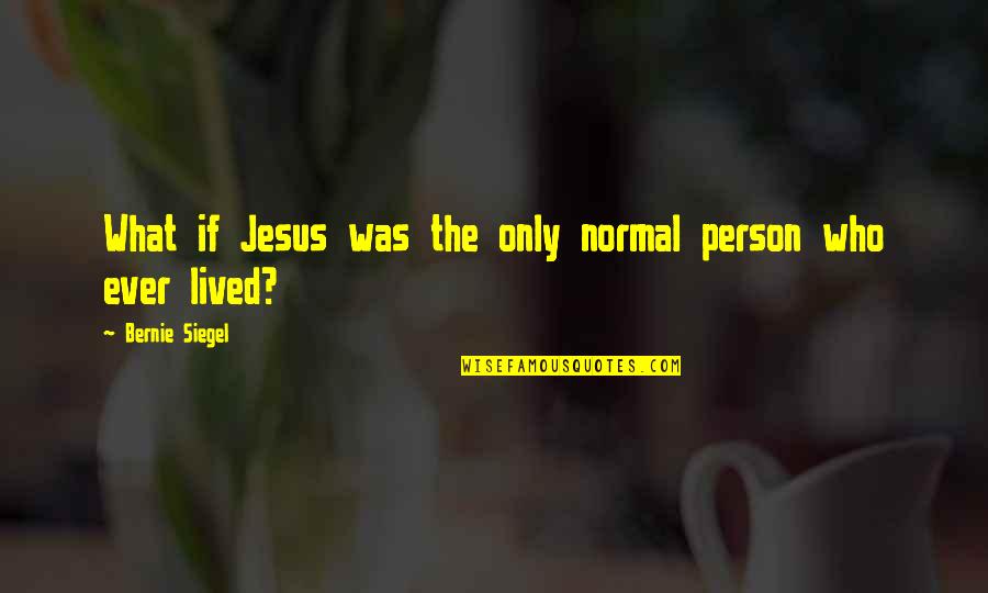 Worch Lumber Quotes By Bernie Siegel: What if Jesus was the only normal person Worch Lumber Quotes By Bernie Siegel: What if Jesus was the only normal person