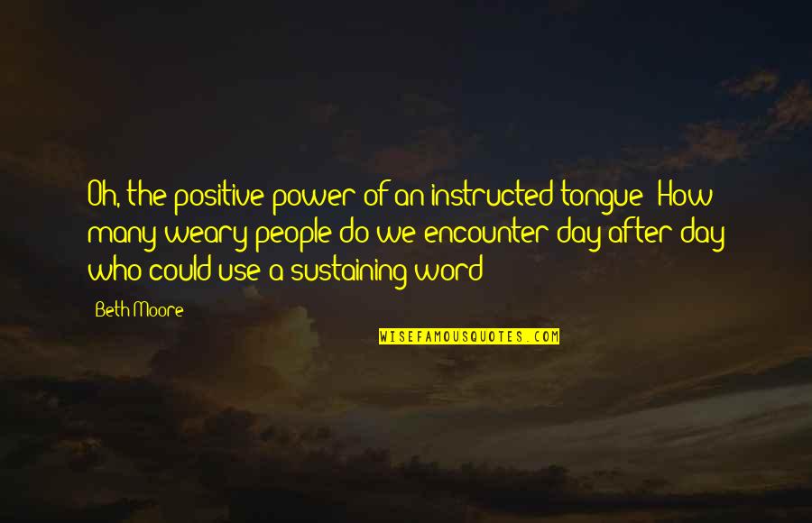 Word A Day Quotes By Beth Moore: Oh, the positive power of an instructed tongue!