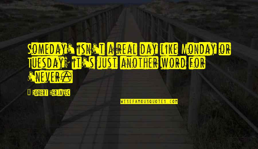 Word A Day Quotes By Robert Herjavec: Someday' isn't a real day like Monday or