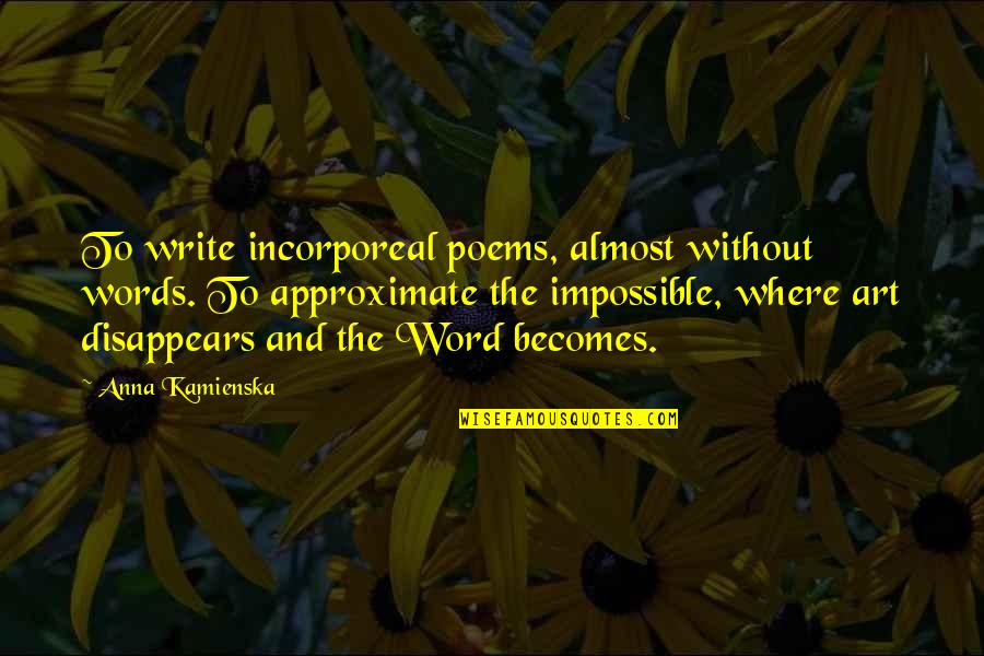 Word Art Quotes By Anna Kamienska: To write incorporeal poems, almost without words. To