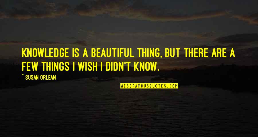 Word Association Quotes By Susan Orlean: Knowledge is a beautiful thing, but there are