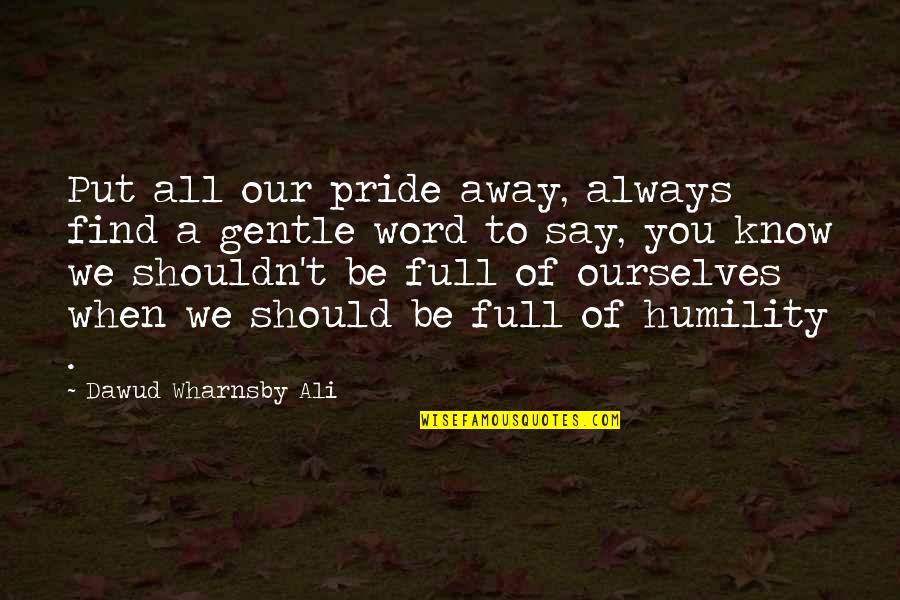Word Away Quotes By Dawud Wharnsby Ali: Put all our pride away, always find a Word Away Quotes By Dawud Wharnsby Ali: Put all our pride away, always find a