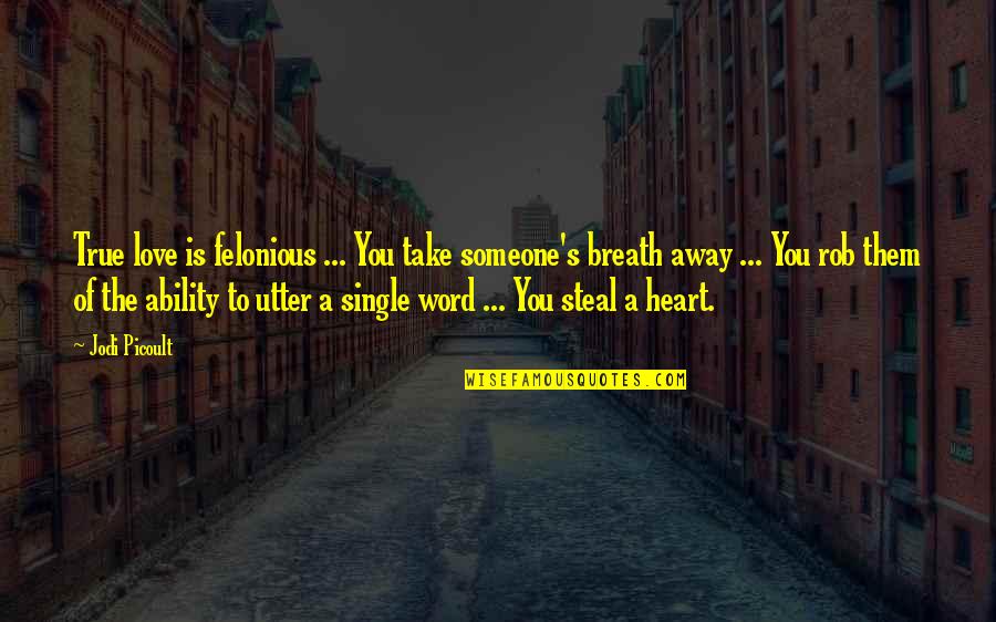 Word Away Quotes By Jodi Picoult: True love is felonious ... You take someone's Word Away Quotes By Jodi Picoult: True love is felonious ... You take someone's