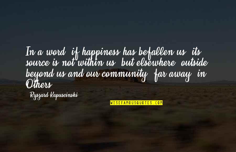 Word Away Quotes By Ryszard Kapuscinski: In a word, if happiness has befallen us, Word Away Quotes By Ryszard Kapuscinski: In a word, if happiness has befallen us,